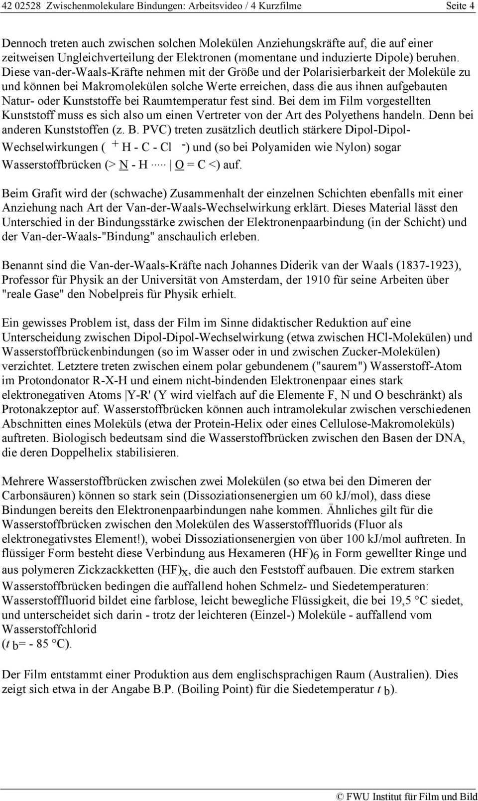 Diese van-der-waals-kräfte nehmen mit der Größe und der Polarisierbarkeit der Moleküle zu und können bei Makromolekülen solche Werte erreichen, dass die aus ihnen aufgebauten Natur- oder Kunststoffe