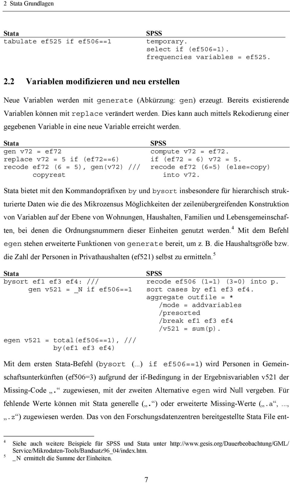 Dies kann auch mittels Rekodierung einer gegebenen Variable in eine neue Variable erreicht werden. Stata SPSS gen v72 = ef72 compute v72 = ef72. replace v72 = 5 if (ef72==6) if (ef72 = 6) v72 = 5.