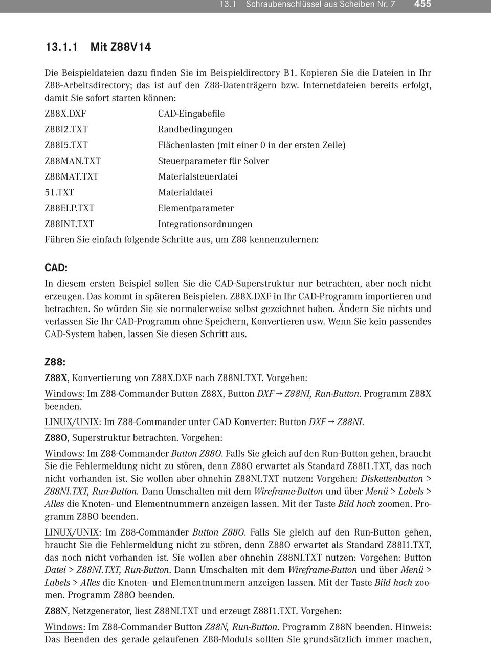 TXT Randbedingungen Z88I5.TXT Flächenlasten (mit einer 0 in der ersten Zeile) Z88MAN.TXT Steuerparameter für Solver Z88MAT.TXT Materialsteuerdatei 5.TXT Materialdatei Z88LP.TXT lementparameter Z88INT.