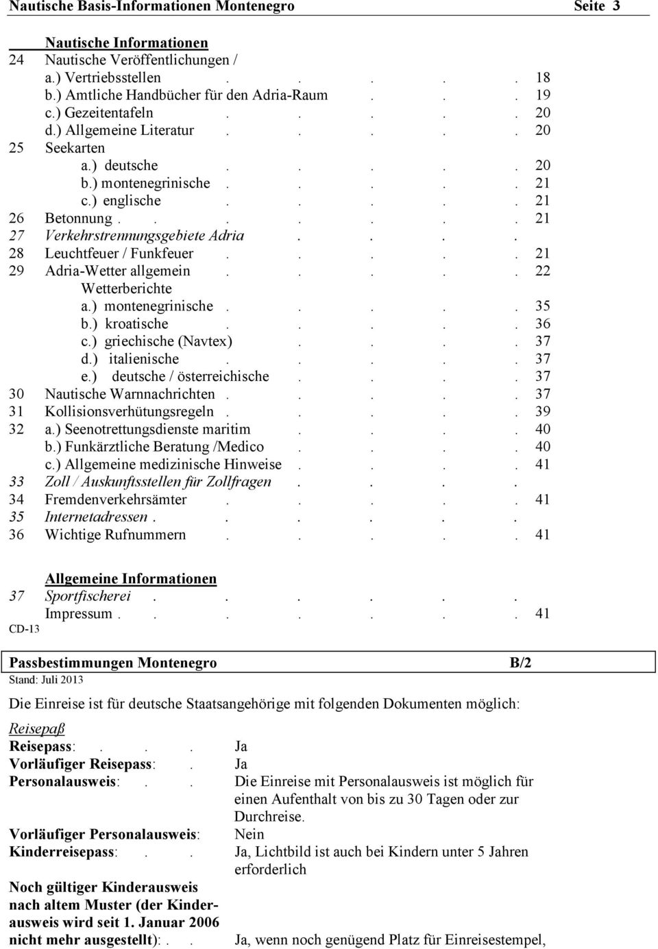 ... 28 Leuchtfeuer / Funkfeuer..... 21 29 Adria-Wetter allgemein..... 22 Wetterberichte a.) montenegrinische..... 35 b.) kroatische..... 36 c.) griechische (Navtex).... 37 d.) italienische..... 37 e.