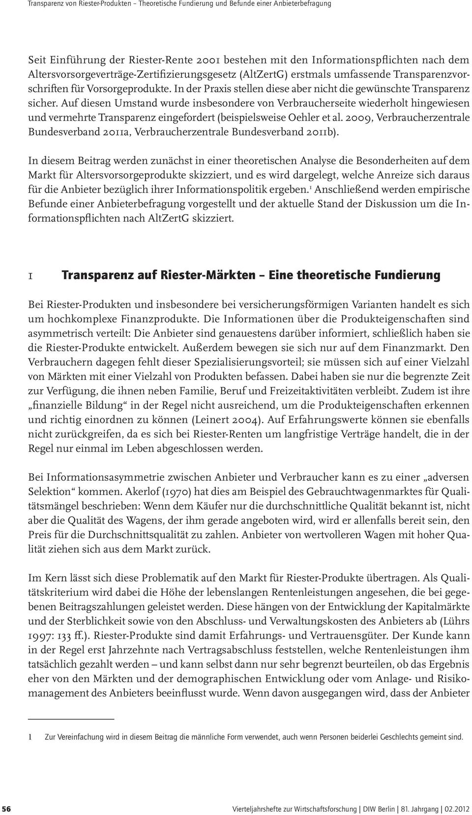 Auf diesen Umstand wurde insbesondere von Verbraucherseite wiederholt hingewiesen und vermehrte Transparenz eingefordert (beispielsweise Oehler et al.