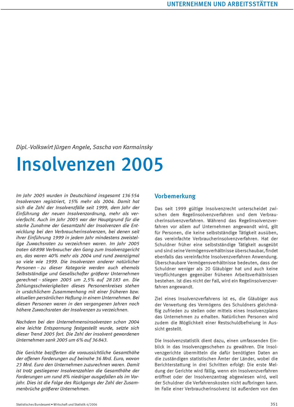 Auch im Jahr 2005 war der Hauptgrund für die starke Zunahme der Gesamtzahl der Insolvenzen die Entwicklung bei den Verbraucherinsolvenzen, bei denen seit ihrer Einführung 1999 in jedem Jahr