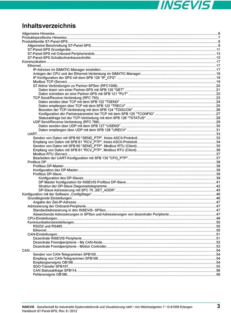 .. 7 Anlegen der CPU und der Ethernet-Verbindung im SIMATIC-Manager...8 IP Konfiguration der SPS mit dem SFB 29 "IP_CFG"...9 Modbus TCP (Server)... 9 S7 Aktive Verbindungen zu Partner-SPSen (RFC6).