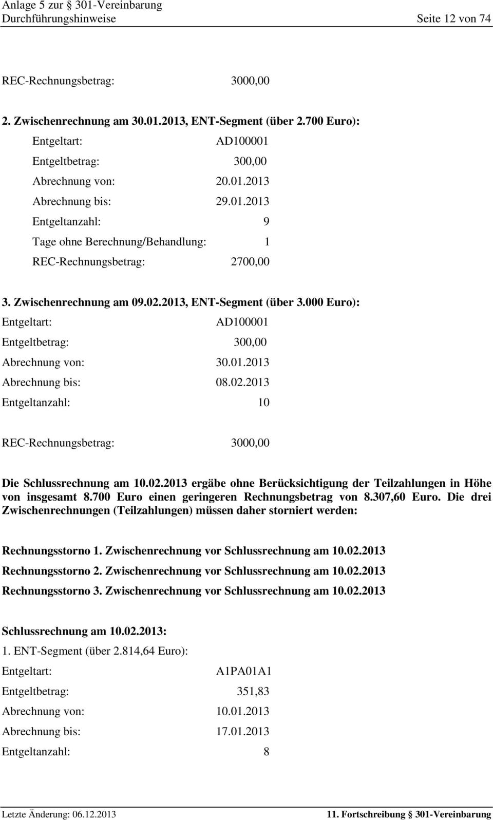 000 Euro): Entgeltart: AD100001 Entgeltbetrag: 300,00 Abrechnung von: 30.01.2013 Abrechnung bis: 08.02.2013 Entgeltanzahl: 10 REC-Rechnungsbetrag: 3000,00 Die Schlussrechnung am 10.02.2013 ergäbe ohne Berücksichtigung der Teilzahlungen in Höhe von insgesamt 8.