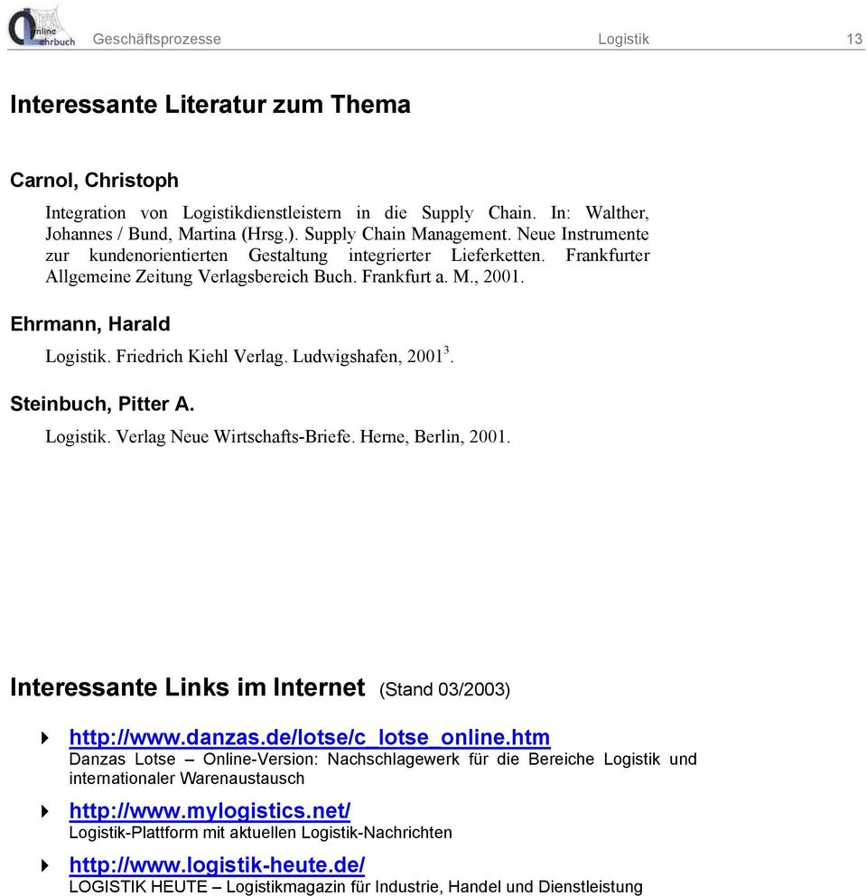 Ehrmann, Harald Logistik. Friedrich Kiehl Verlag. Ludwigshafen, 2001 3. Steinbuch, Pitter A. Logistik. Verlag Neue Wirtschafts-Briefe. Herne, Berlin, 2001.