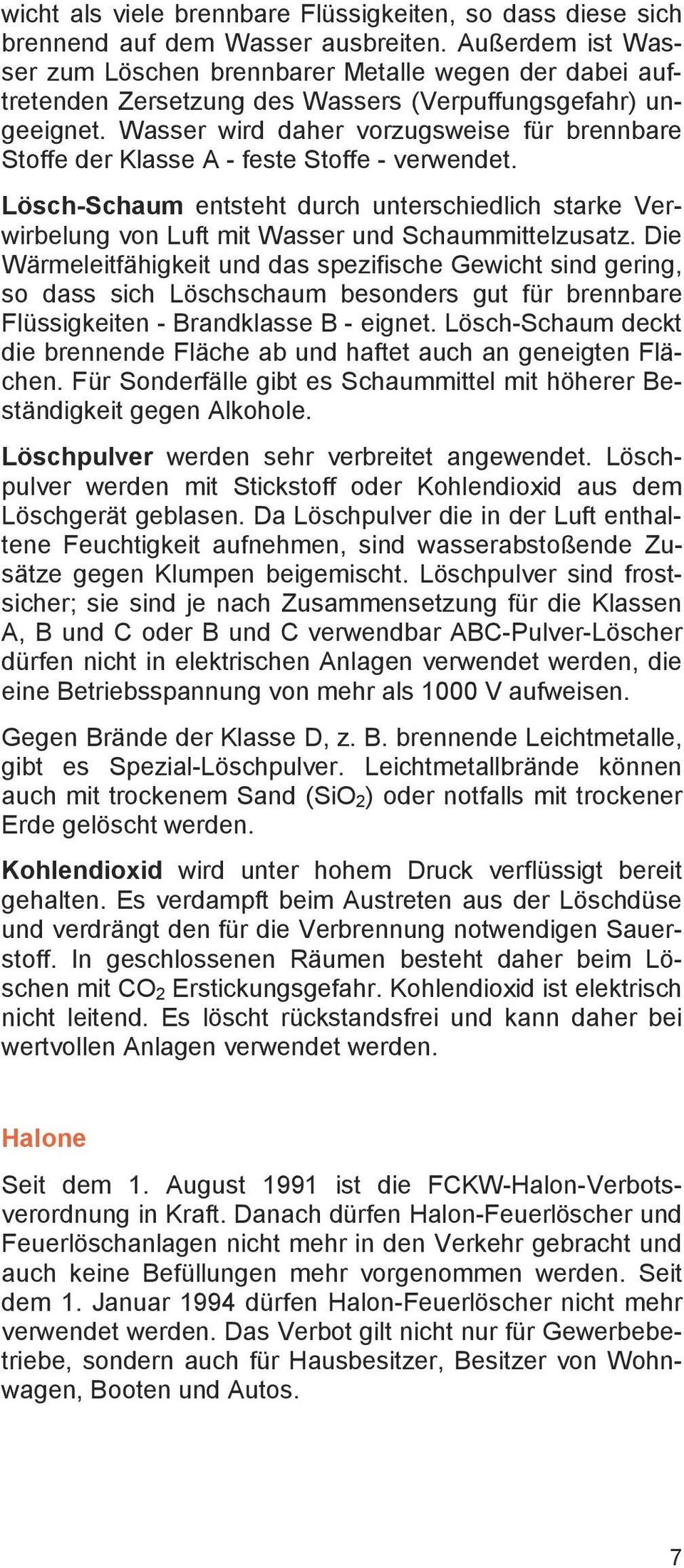 Wasser wird daher vorzugsweise für brennbare Stoffe der Klasse A - feste Stoffe - verwendet. Lösch-Schaum entsteht durch unterschiedlich starke Verwirbelung von Luft mit Wasser und Schaummittelzusatz.