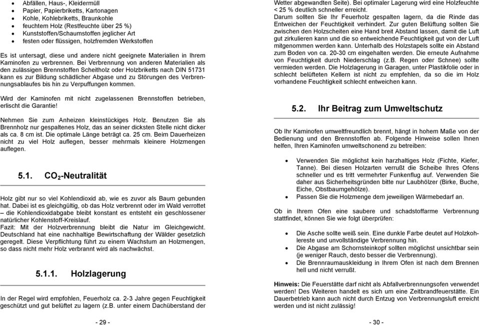 Bei Verbrennung von anderen Materialien als den zulässigen Brennstoffen Scheitholz oder Holzbriketts nach DIN 51731 kann es zur Bildung schädlicher Abgase und zu Störungen des Verbrennungsablaufes