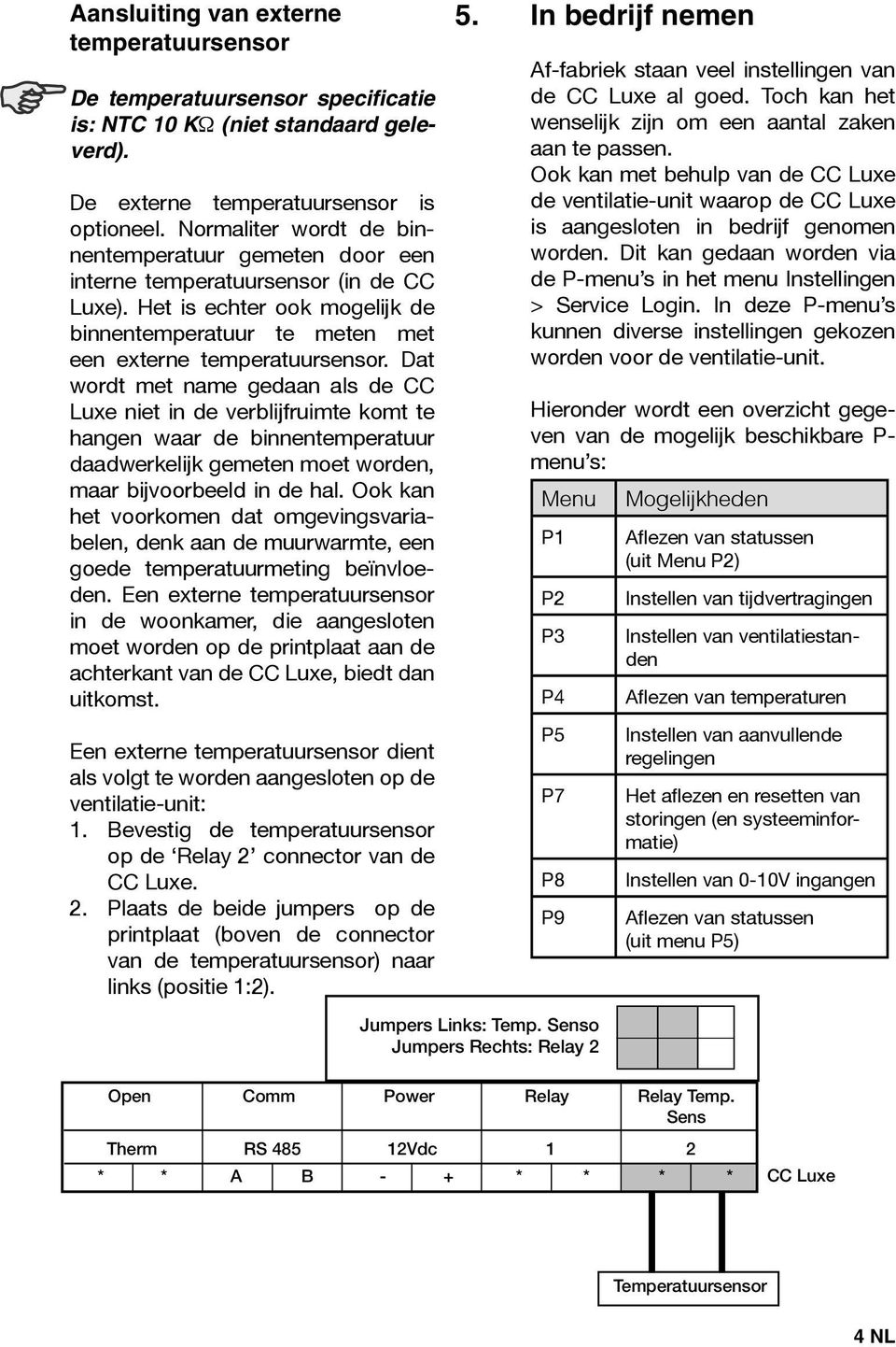 Dat wordt met name gedaan als de CC Luxe niet in de verblijfruimte komt te hangen waar de binnentemperatuur daadwerkelijk gemeten moet worden, maar bijvoorbeeld in de hal.