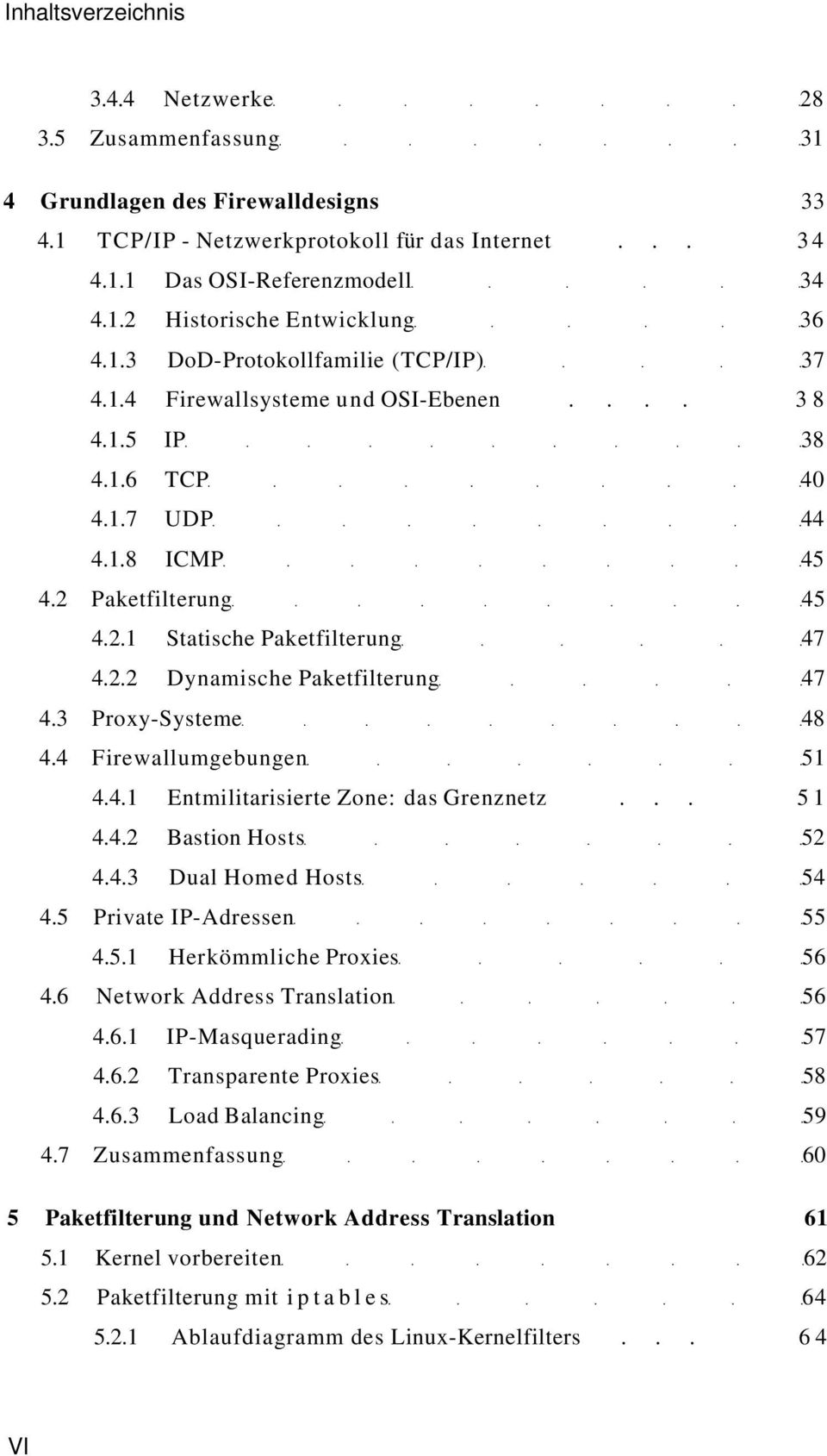 3 Proxy-Systeme 48 4.4 Firewallumgebungen 51 4.4.1 Entmilitarisierte Zone: das Grenznetz... 51 4.4.2 Bastion Hosts 52 4.4.3 Dual Homed Hosts 54 4.5 Private IP-Adressen 55 4.5.1 Herkömmliche Proxies 56 4.