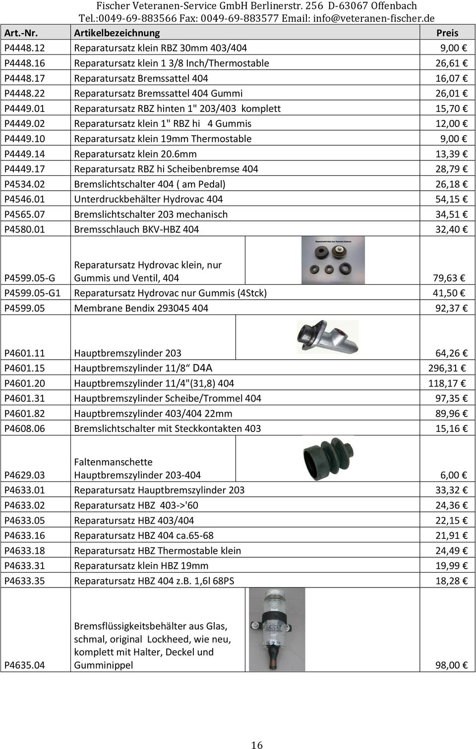10 Reparatursatz klein 19mm Thermostable 9,00 P4449.14 Reparatursatz klein 20.6mm 13,39 P4449.17 Reparatursatz RBZ hi Scheibenbremse 404 28,79 P4534.02 Bremslichtschalter 404 ( am Pedal) 26,18 P4546.