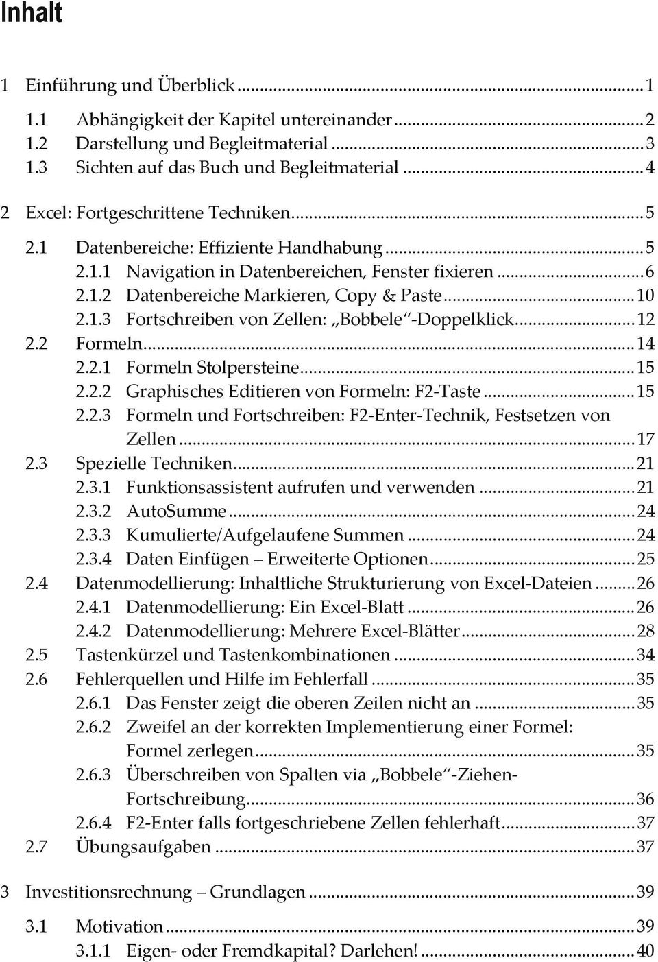 1.3 Fortschreiben von Zellen: Bobbele -Doppelklick... 12 2.2 Formeln... 14 2.2.1 Formeln Stolpersteine... 15 2.2.2 Graphisches Editieren von Formeln: F2-Taste... 15 2.2.3 Formeln und Fortschreiben: F2-Enter-Technik, Festsetzen von Zellen.