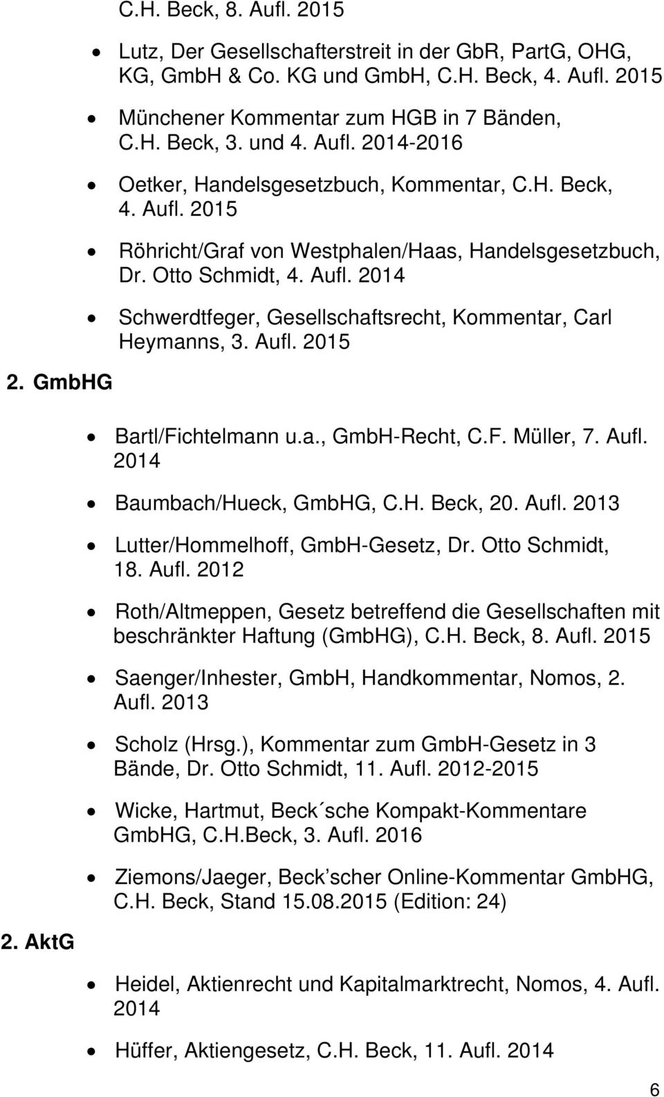 AktG Bartl/Fichtelmann u.a., GmbH-Recht, C.F. Müller, 7. Aufl. Baumbach/Hueck, GmbHG, C.H. Beck, 20. Aufl. 2013 Lutter/Hommelhoff, GmbH-Gesetz, Dr. Otto Schmidt, 18. Aufl. 2012 Roth/Altmeppen, Gesetz betreffend die Gesellschaften mit beschränkter Haftung (GmbHG), C.