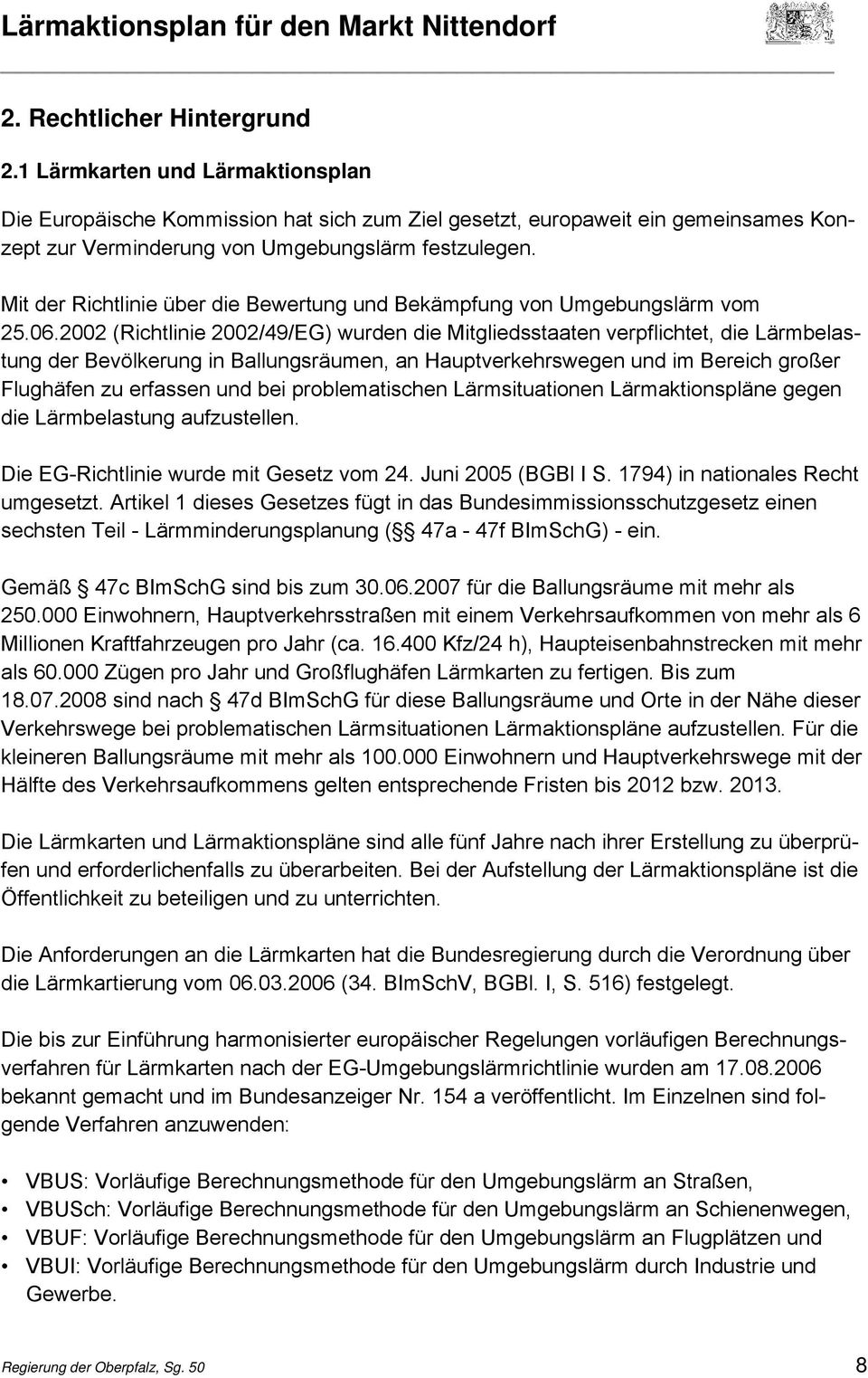 2002 (Richtlinie 2002/49/EG) wurden die Mitgliedsstaaten verpflichtet, die Lärmbelastung der Bevölkerung in Ballungsräumen, an Hauptverkehrswegen und im Bereich großer Flughäfen zu erfassen und bei