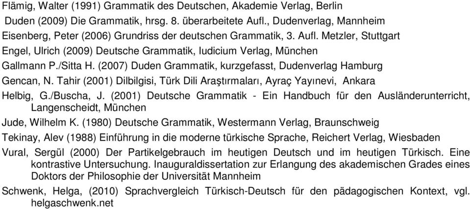 (2007) Duden Grammatik, kurzgefasst, Dudenverlag Hamburg Gencan, N. Tahir (2001) Dilbilgisi, Türk Dili Araştırmaları, Ayraç Yayınevi, Ankara Helbig, G./Buscha, J.