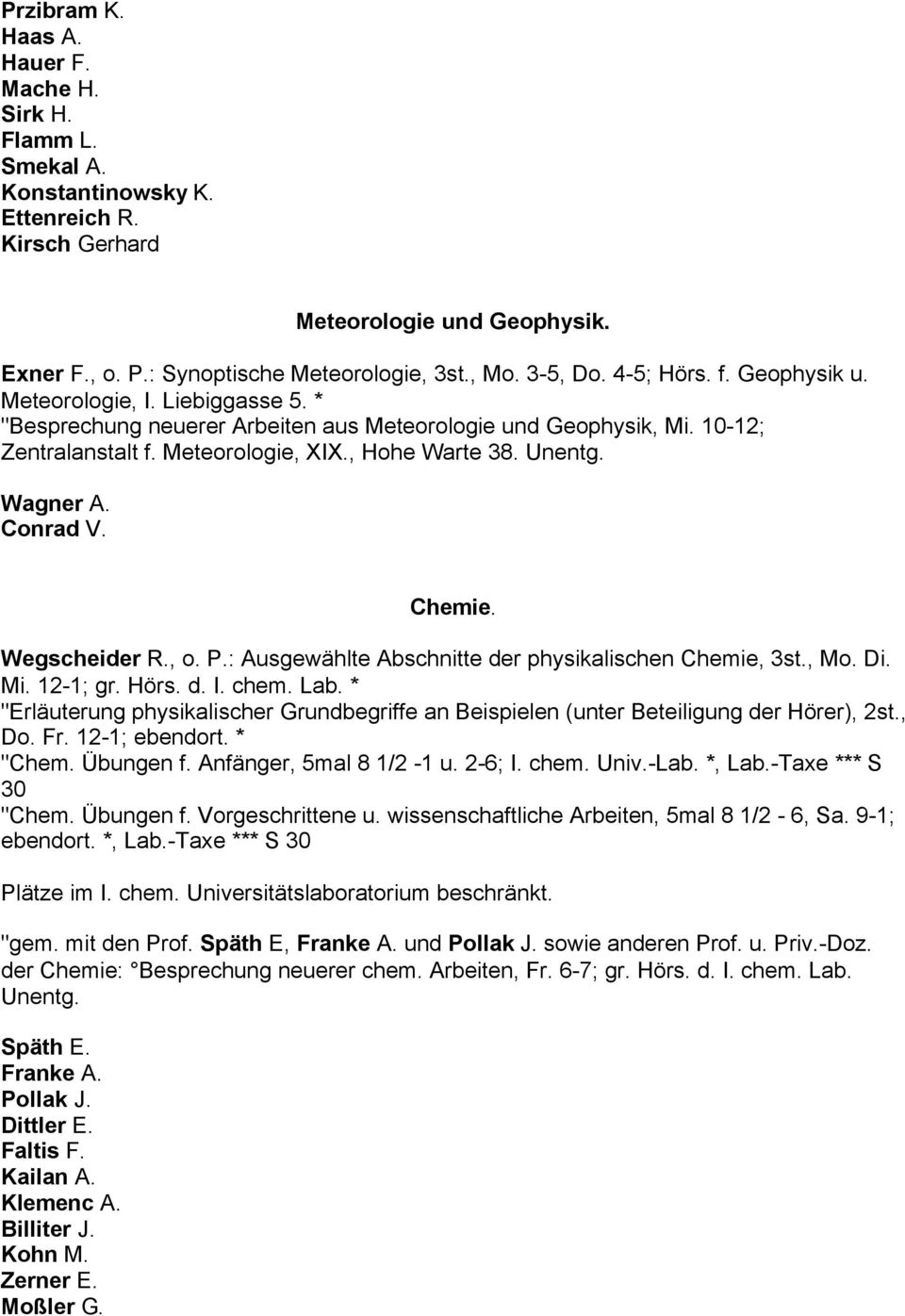 Unentg. Wagner A. Conrad V. Chemie. Wegscheider R., o. P.: Ausgewählte Abschnitte der physikalischen Chemie, 3st., Mo. Di. Mi. 12-1; gr. Hörs. d. I. chem. Lab.