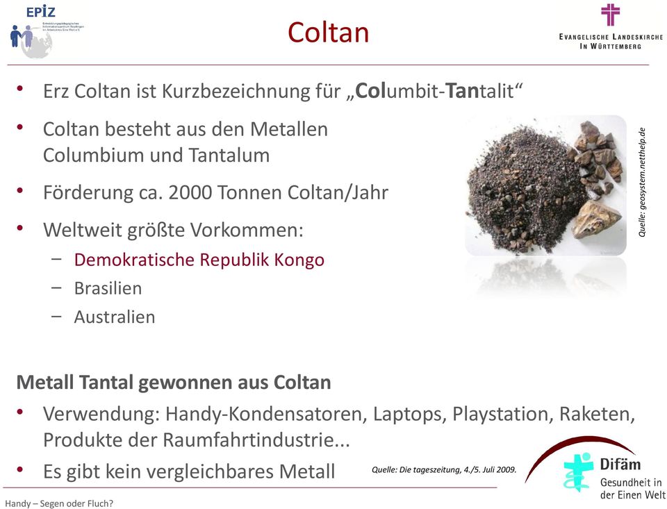 gewonnen aus Coltan Verwendung: Handy-Kondensatoren, Laptops, Playstation, Raketen, Produkte der Raumfahrtindustrie.