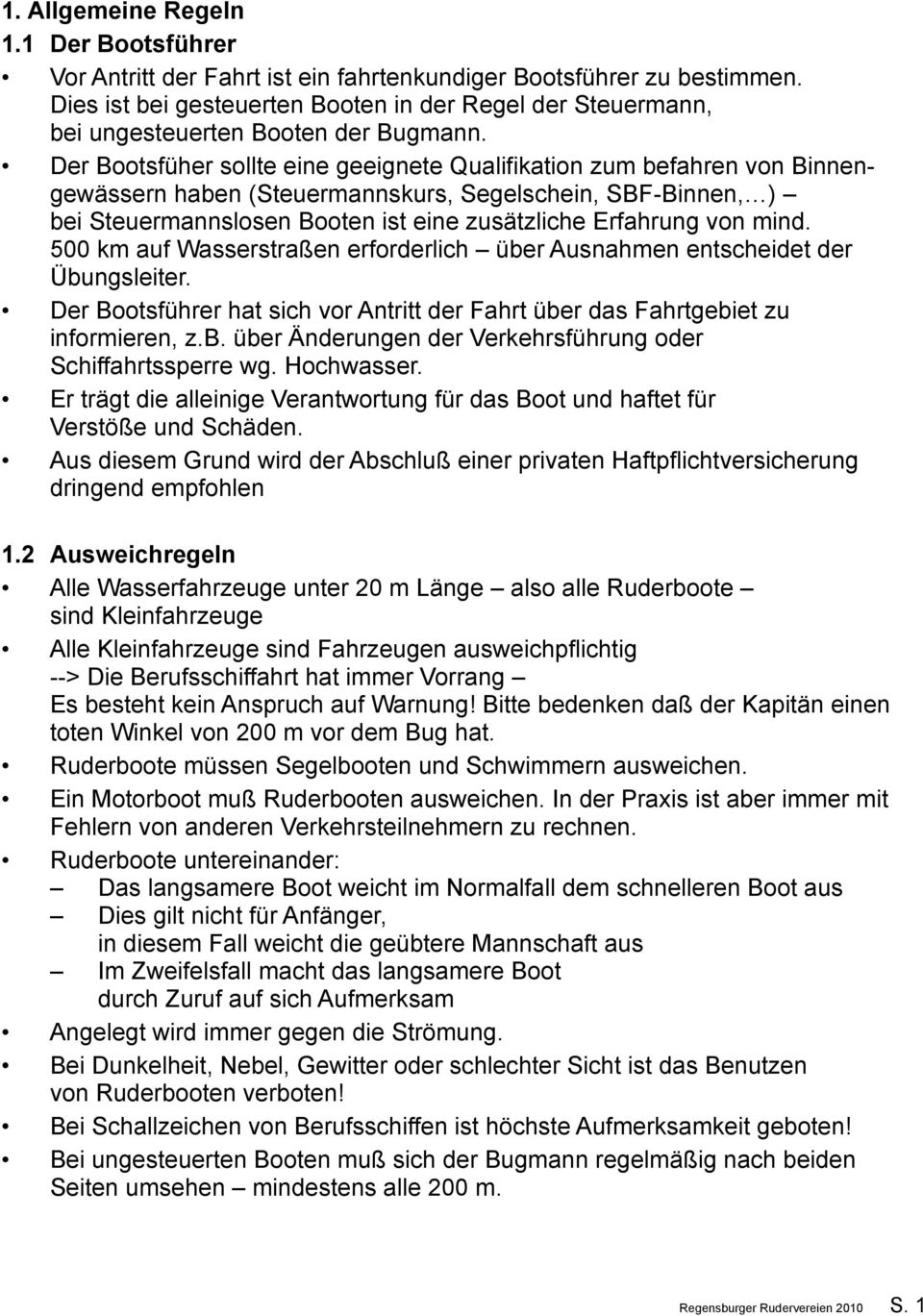 Der Bootsfüher sollte eine geeignete Qualifikation zum befahren von Binnengewässern haben (Steuermannskurs, Segelschein, SBF-Binnen,) bei Steuermannslosen Booten ist eine zusätzliche Erfahrung von