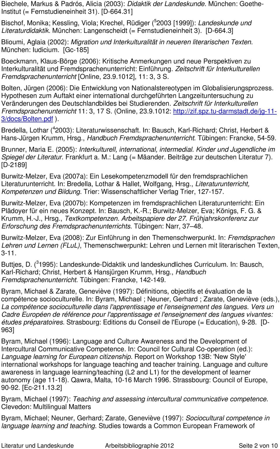 3] Blioumi, Aglaia (2002): Migration und Interkulturalität in neueren literarischen Texten. München: Iudicium.