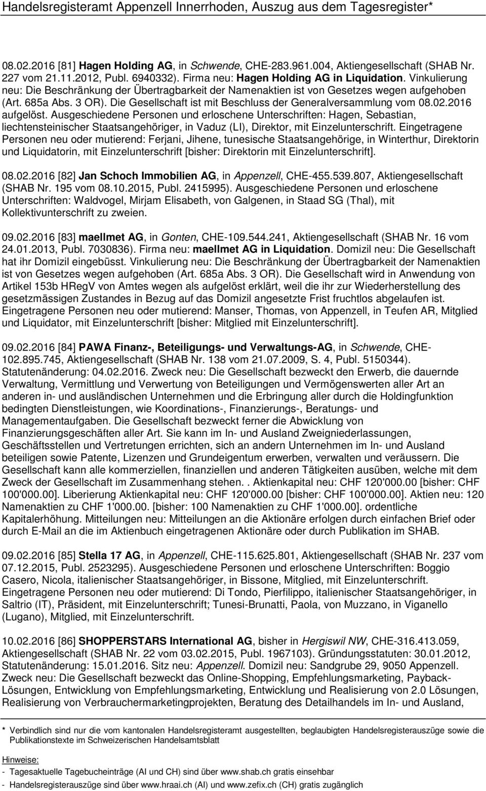 2016 aufgelöst. Ausgeschiedene Personen und erloschene Unterschriften: Hagen, Sebastian, liechtensteinischer Staatsangehöriger, in Vaduz (LI), Direktor, mit Einzelunterschrift.