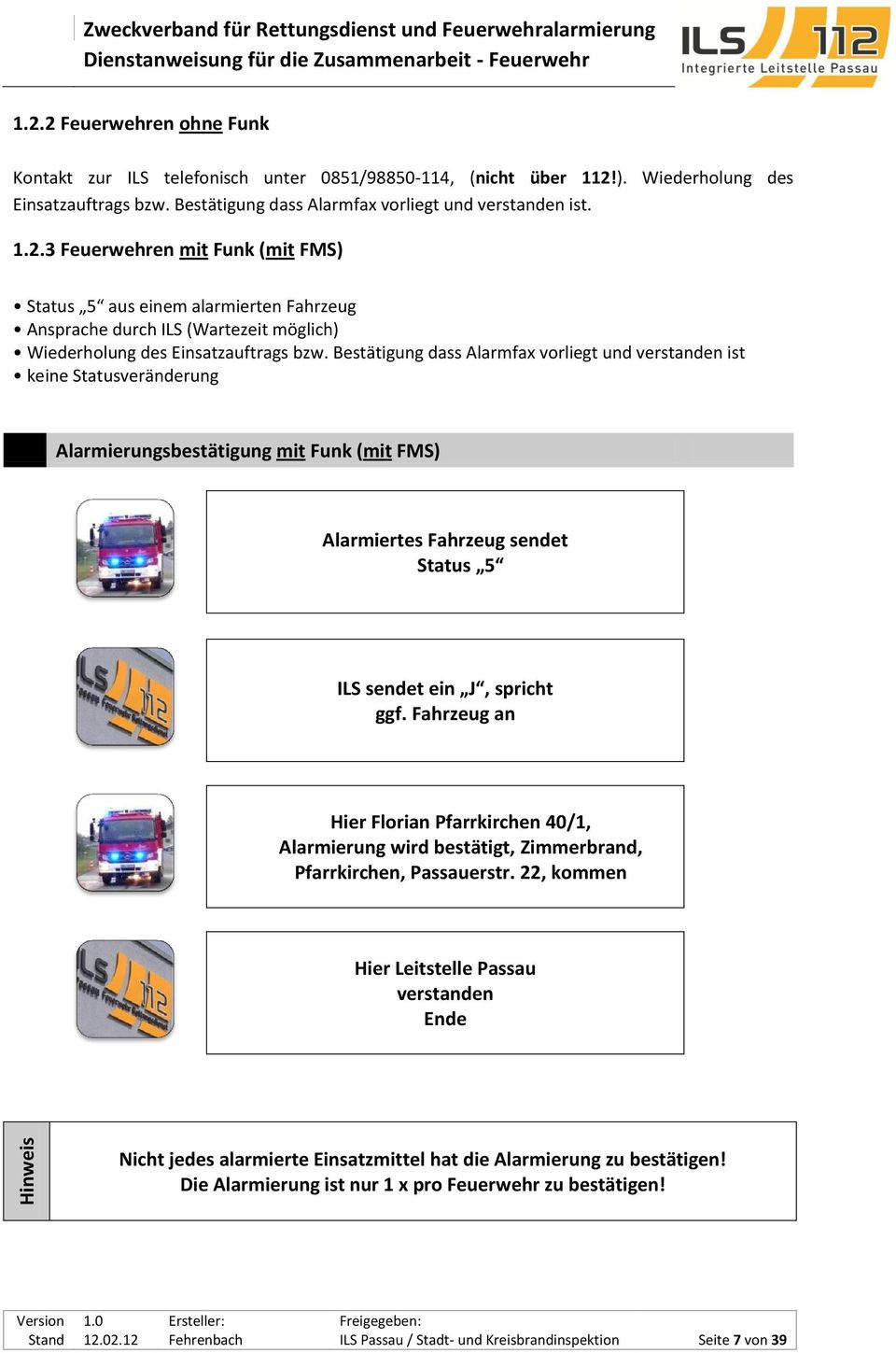 3 Feuerwehren mit Funk (mit FMS) Status 5 aus einem alarmierten Fahrzeug Ansprache durch ILS (Wartezeit möglich) Wiederholung des Einsatzauftrags bzw.