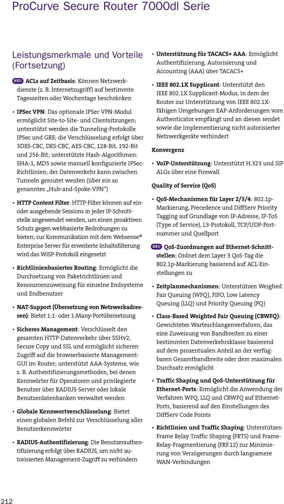 Tunneling-Protokolle IPSec und GRE; die Verschlüsselung erfolgt über 3DES-CBC, DES-CBC, AES-CBC, 128-Bit, 192-Bit und 256-Bit; unterstützte Hash-Algorithmen: SHA-1, MD5 sowie manuell konfigurierte