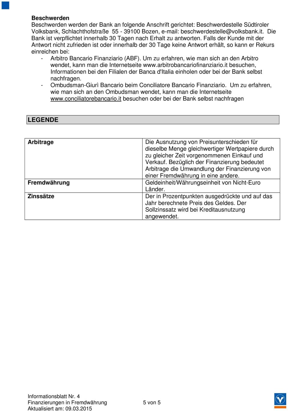 Falls der Kunde mit der Antwort nicht zufrieden ist oder innerhalb der 30 Tage keine Antwort erhält, so kann er Rekurs einreichen bei: - Arbitro Bancario Finanziario (ABF).