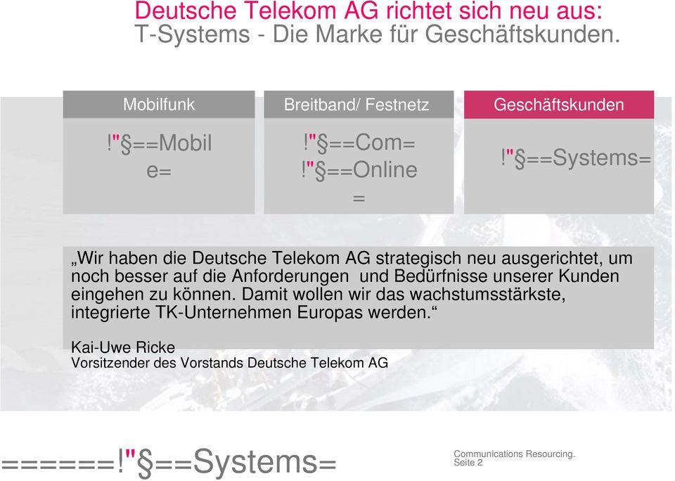 " ==Systems= Wir haben die Deutsche Telekom AG strategisch neu ausgerichtet, um noch besser auf die Anforderungen und