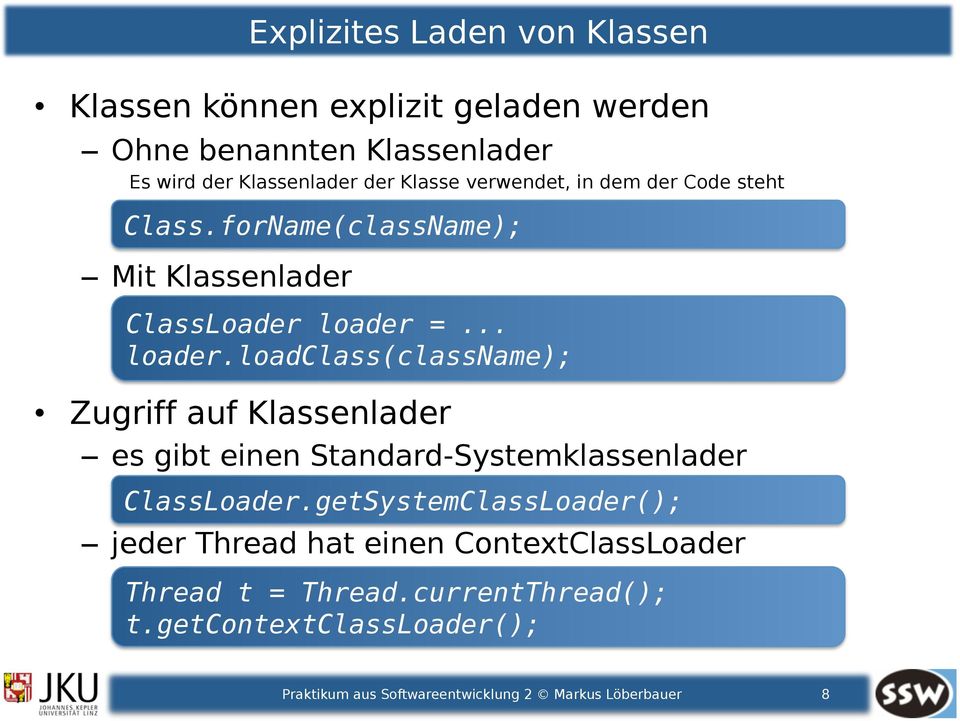 =... loader.loadclass(classname); Zugriff auf Klassenlader es gibt einen Standard-Systemklassenlader ClassLoader.