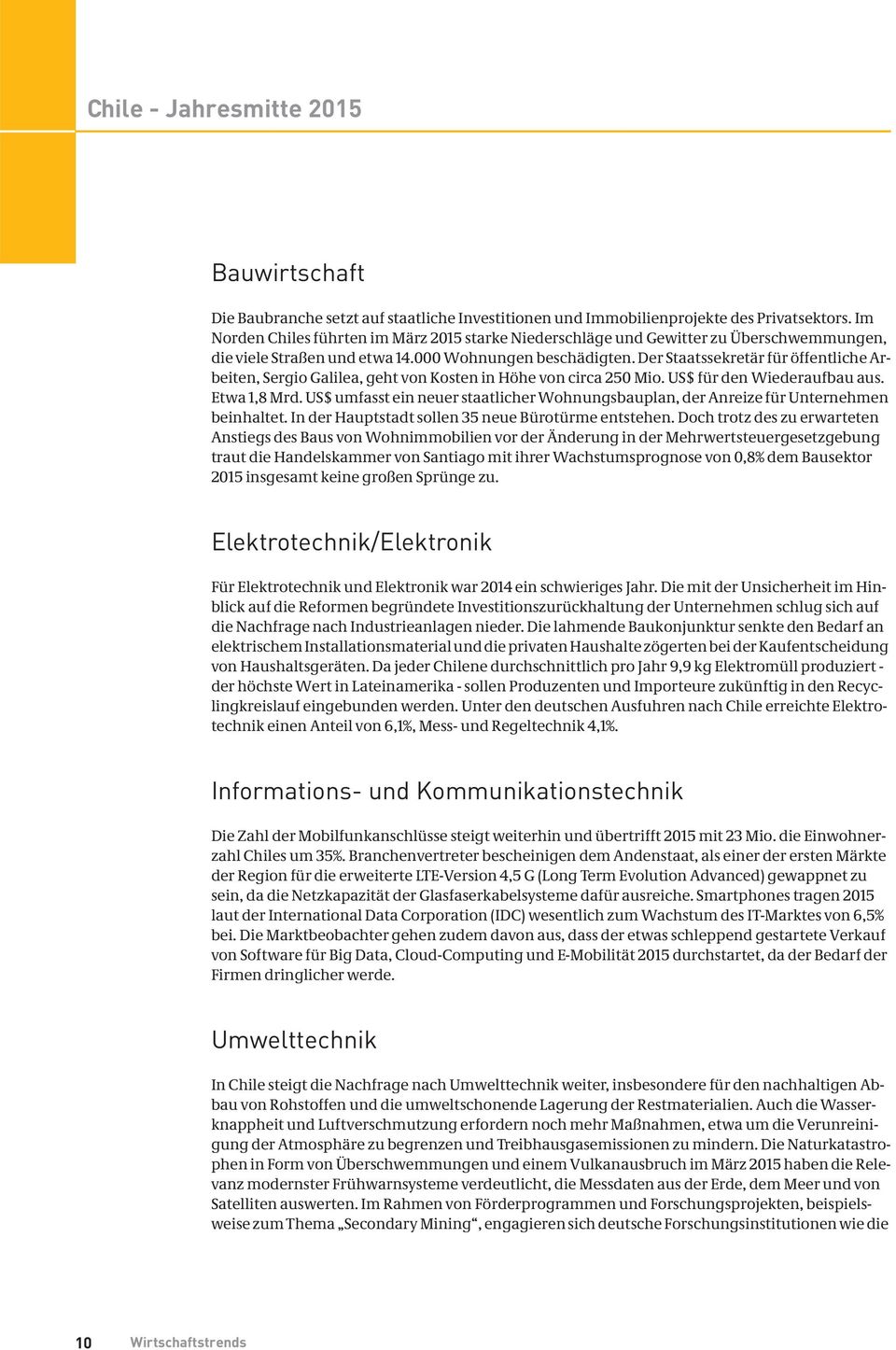 Der Staatssekretär für öffentliche Arbeiten, Sergio Galilea, geht von Kosten in Höhe von circa 250 Mio. US$ für den Wiederaufbau aus. Etwa 1,8 Mrd.