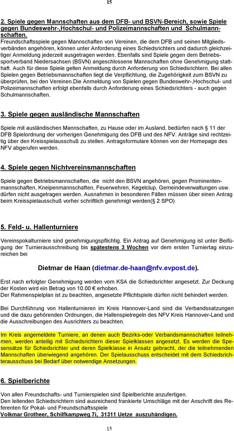 ausgetragen werden. Ebenfalls sind Spiele gegen dem Betriebssportverband Niedersachsen (BSVN) angeschlossene Mannschaften ohne Genehmigung statthaft.