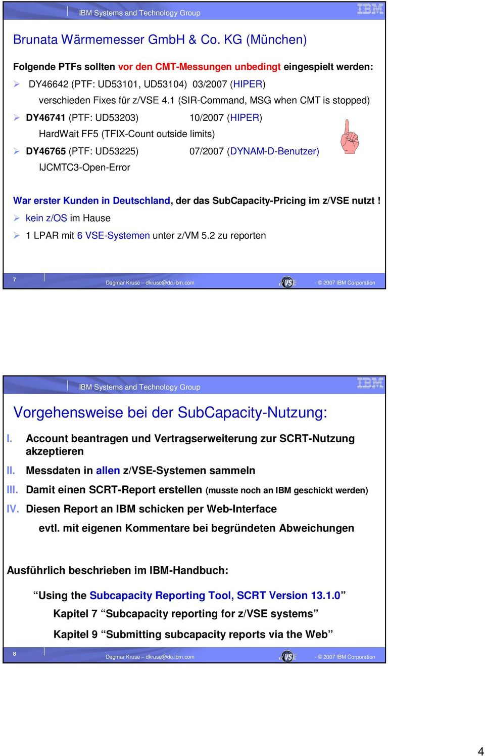 erster Kunden in Deutschland, der das SubCapacity-Pricing im z/vse nutzt! kein z/os im Hause 1 LPAR mit 6 VSE-Systemen unter z/vm 5.2 zu reporten 7 Vorgehensweise bei der SubCapacity-Nutzung: I.