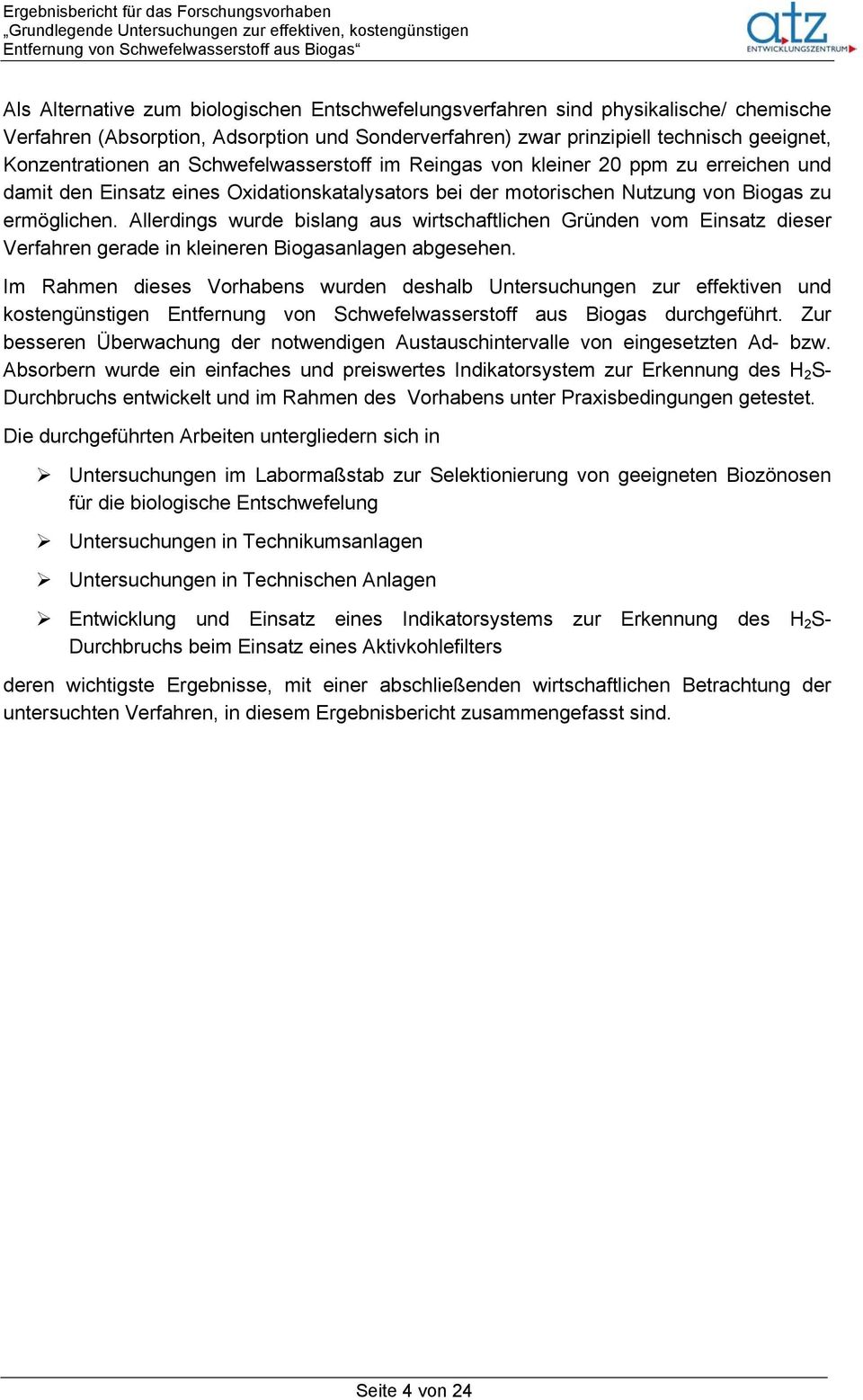 Allerdings wurde bislang aus wirtschaftlichen Gründen vom Einsatz dieser Verfahren gerade in kleineren Biogasanlagen abgesehen.