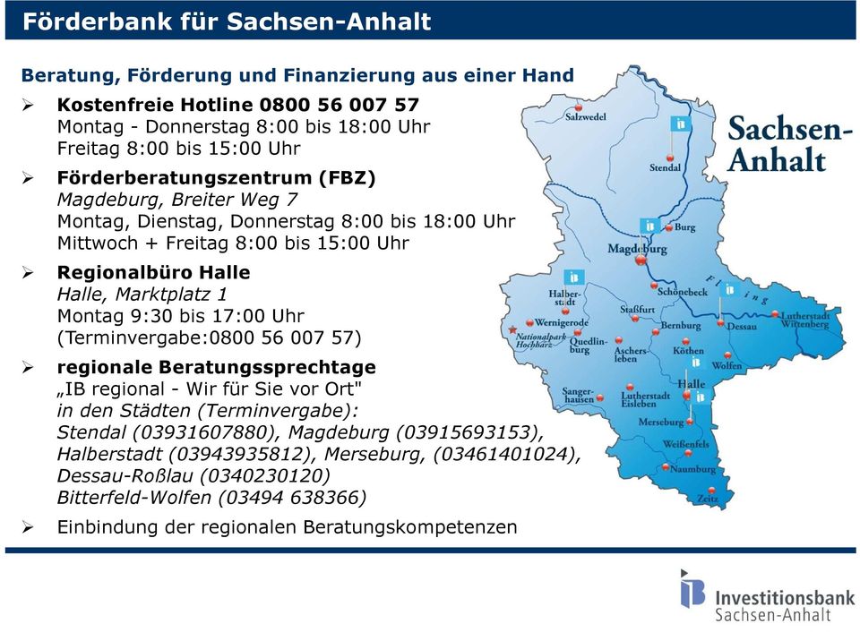 1 Montag 9:30 bis 17:00 Uhr (Terminvergabe:0800 56 007 57) regionale Beratungssprechtage IB regional - Wir für Sie vor Ort" in den Städten (Terminvergabe): Stendal (03931607880),