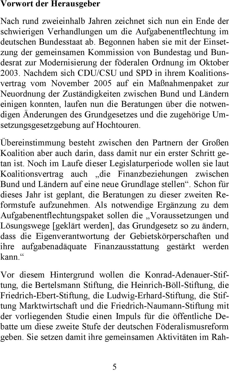 Nachdem sich CDU/CSU und SPD in ihrem Koalitionsvertrag vom November 2005 auf ein Maßnahmenpaket zur Neuordnung der Zuständigkeiten zwischen Bund und Ländern einigen konnten, laufen nun die