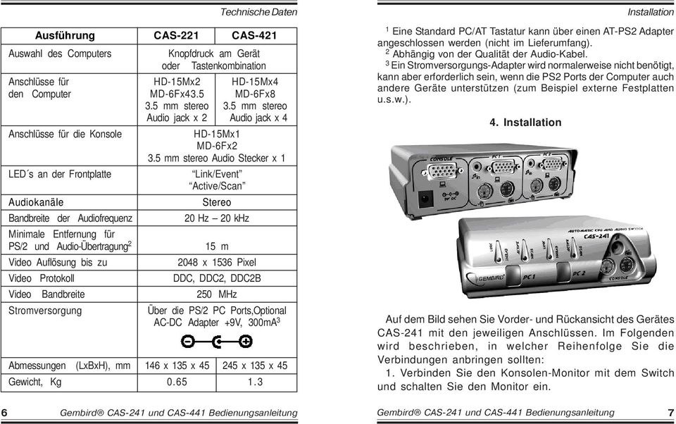5 mm stereo Audio Stecker x 1 LED s an der Frontplatte Link/Event Active/Scan Audiokanäle Stereo Bandbreite der Audiofrequenz 20 Hz 20 khz Minimale Entfernung für PS/2 und Audio-Übertragung 2 15 m
