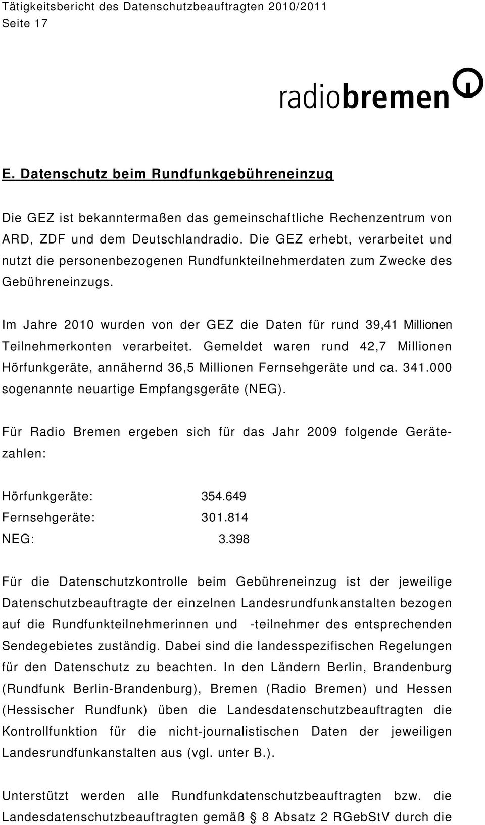 Im Jahre 2010 wurden von der GEZ die Daten für rund 39,41 Millionen Teilnehmerkonten verarbeitet. Gemeldet waren rund 42,7 Millionen Hörfunkgeräte, annähernd 36,5 Millionen Fernsehgeräte und ca. 341.