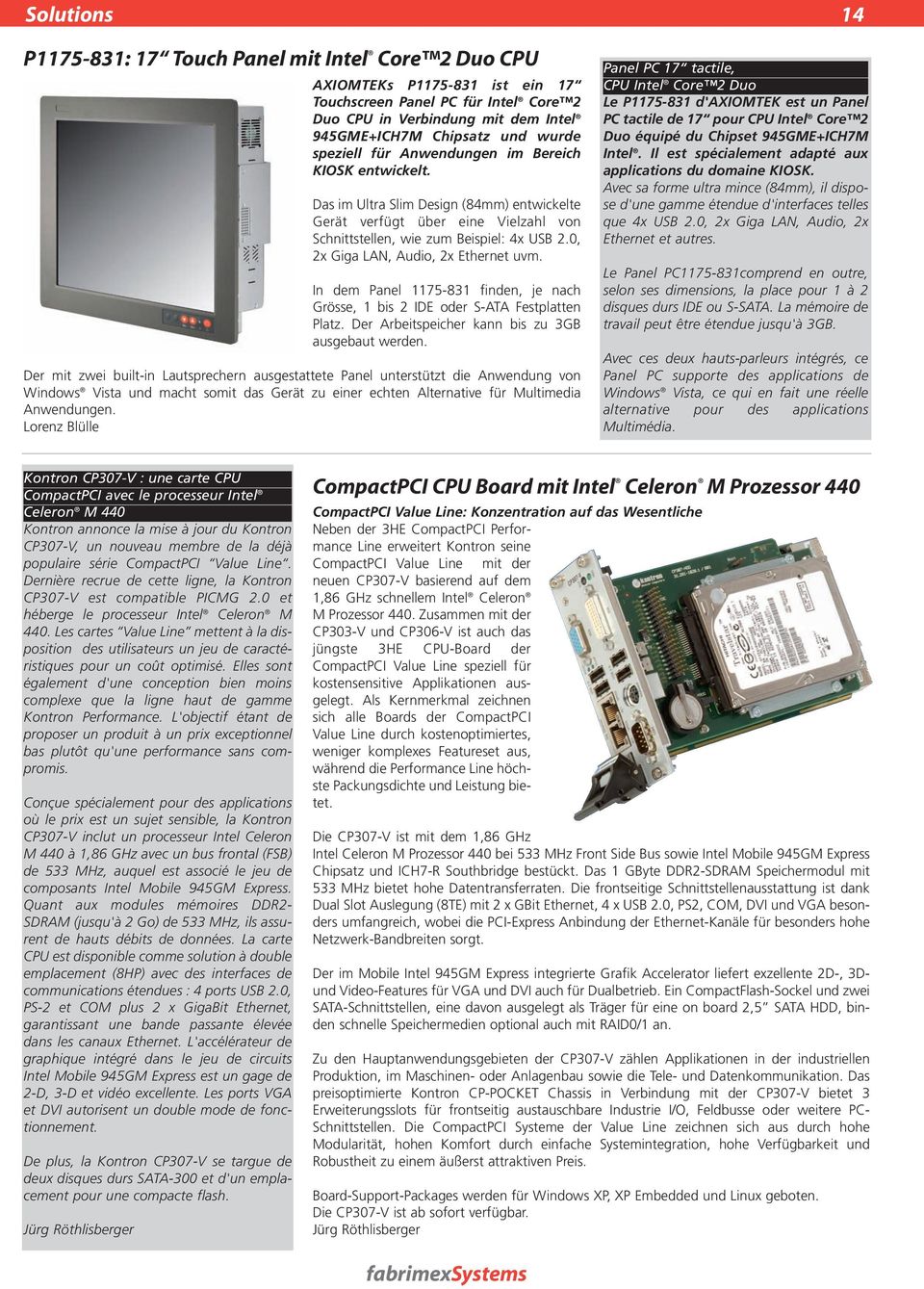 0, 2x Giga LAN, Audio, 2x Ethernet uvm. In dem Panel 1175-831 finden, je nach Grösse, 1 bis 2 IDE oder S-ATA Festplatten Platz. Der Arbeitspeicher kann bis zu 3GB ausgebaut werden.