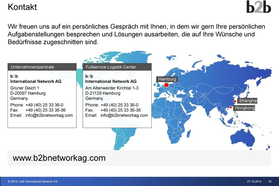 Unternehmenszentrale b2b International Network AG Grüner Deich 1 D-20097 Hamburg Germany Phone: +49 (40) 25 33 36-0 Fax: +49 (40) 25 33 36-36 Email: