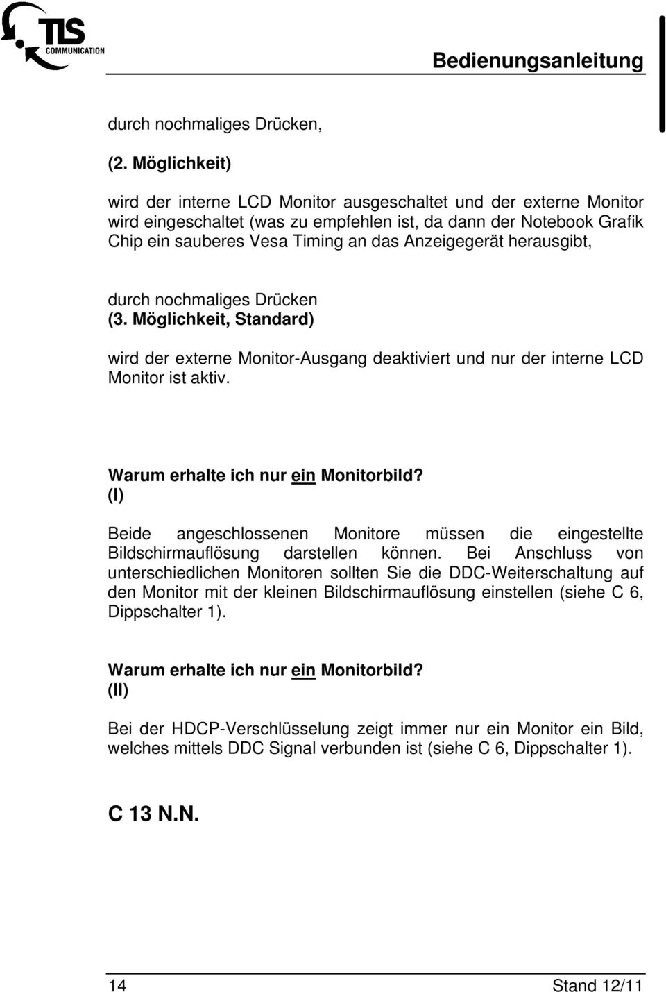 herausgibt, durch nochmaliges Drücken (3. Möglichkeit, Standard) wird der externe Monitor-Ausgang deaktiviert und nur der interne LCD Monitor ist aktiv. Warum erhalte ich nur ein Monitorbild?