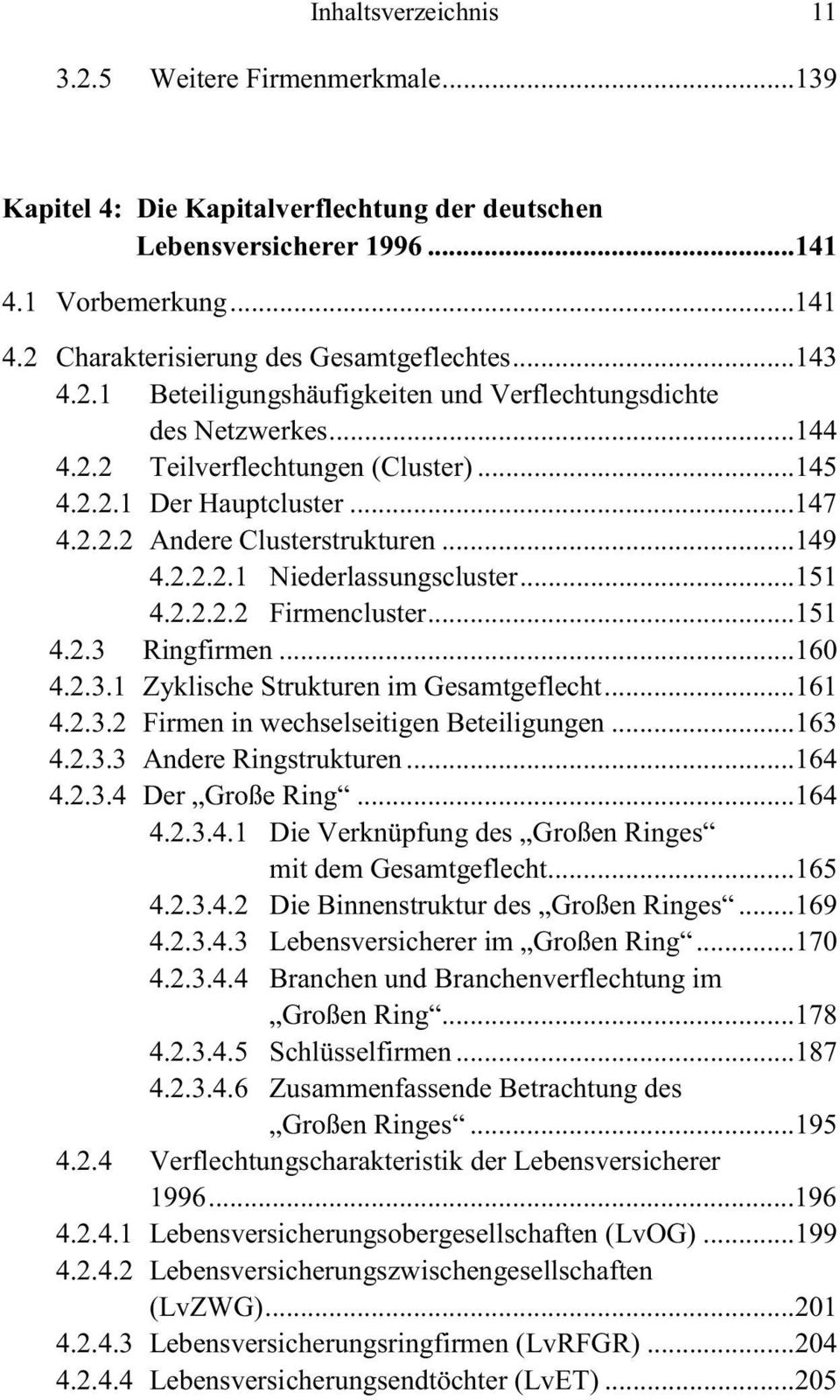 ..151 4.2.2.2.2 Firmencluster...151 4.2.3 Ringfirmen...160 4.2.3.1 Zyklische Strukturen im Gesamtgeflecht...161 4.2.3.2 Firmen in wechselseitigen Beteiligungen...163 4.2.3.3 Andere Ringstrukturen.