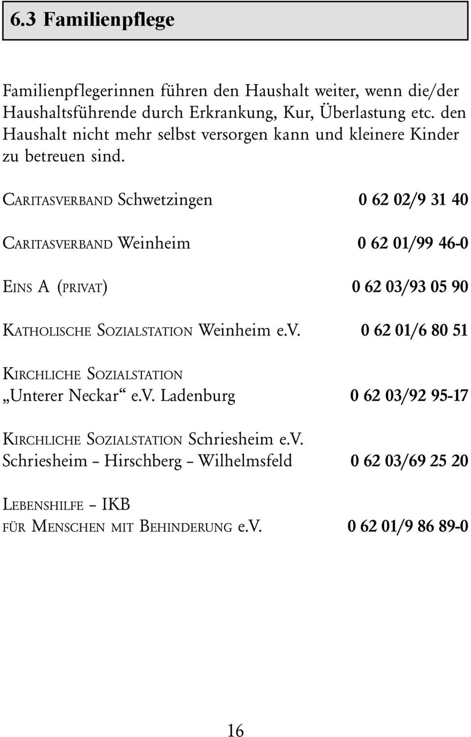 CARITASVERBAND Schwetzingen 0 62 02/9 31 40 CARITASVERBAND Weinheim 0 62 01/99 46-0 EINS A (PRIVAT) 0 62 03/93 05 90 KATHOLISCHE SOZIALSTATION Weinheim e.v.