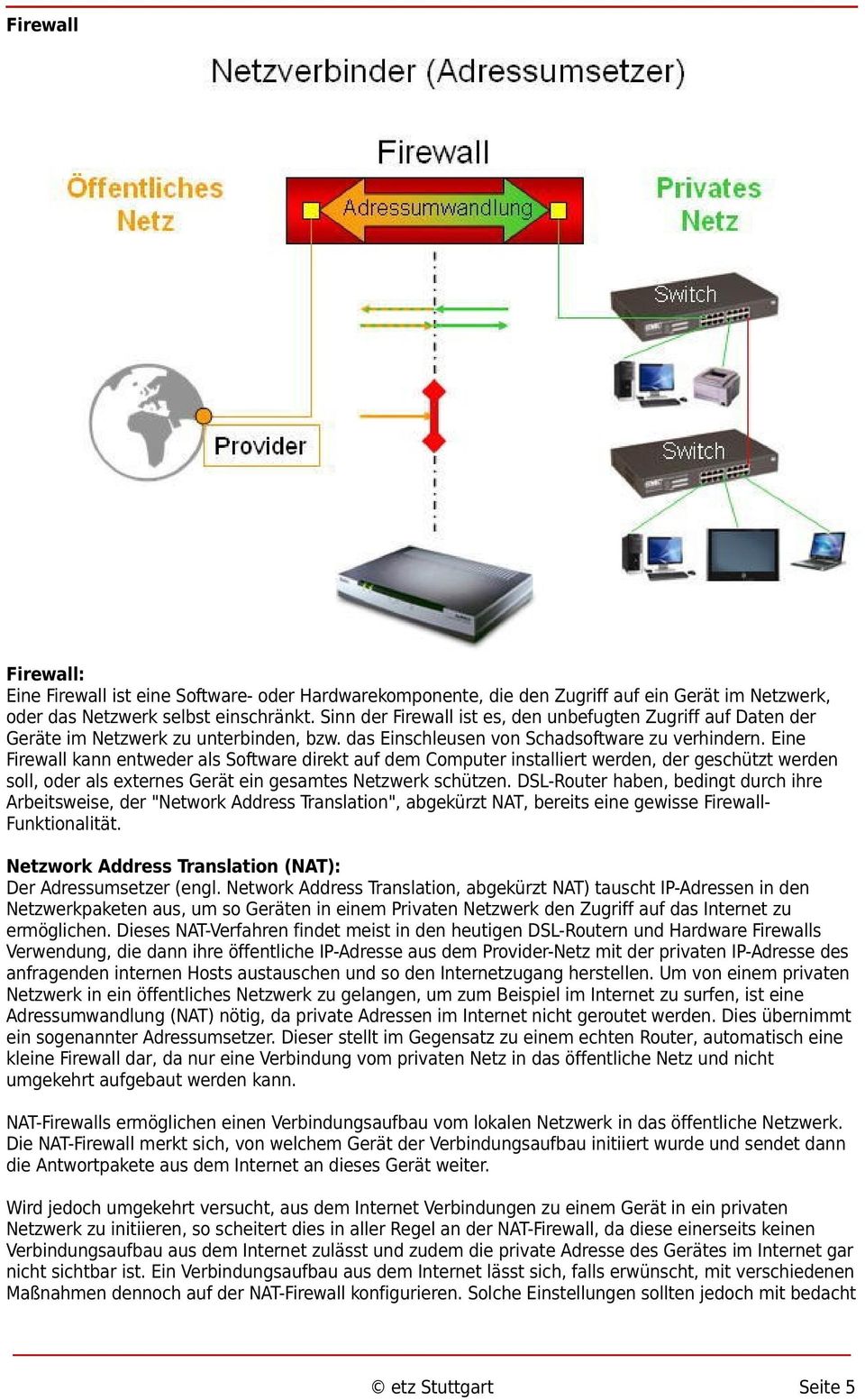 Eine Firewall kann entweder als Software direkt auf dem Computer installiert werden, der geschützt werden soll, oder als externes Gerät ein gesamtes Netzwerk schützen.
