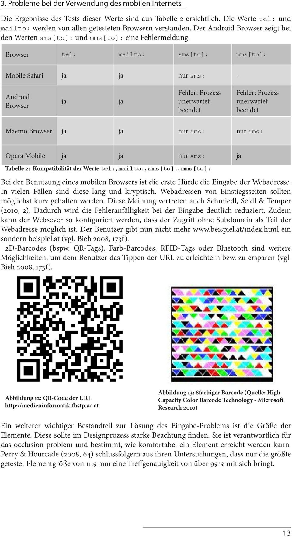 Browser tel: mailto: sms[to]: mms[to]: Mobile Safari ja ja nur sms: - Android Browser ja ja Fehler: Prozess unerwartet beendet Fehler: Prozess unerwartet beendet Maemo Browser ja ja nur sms: nur sms: