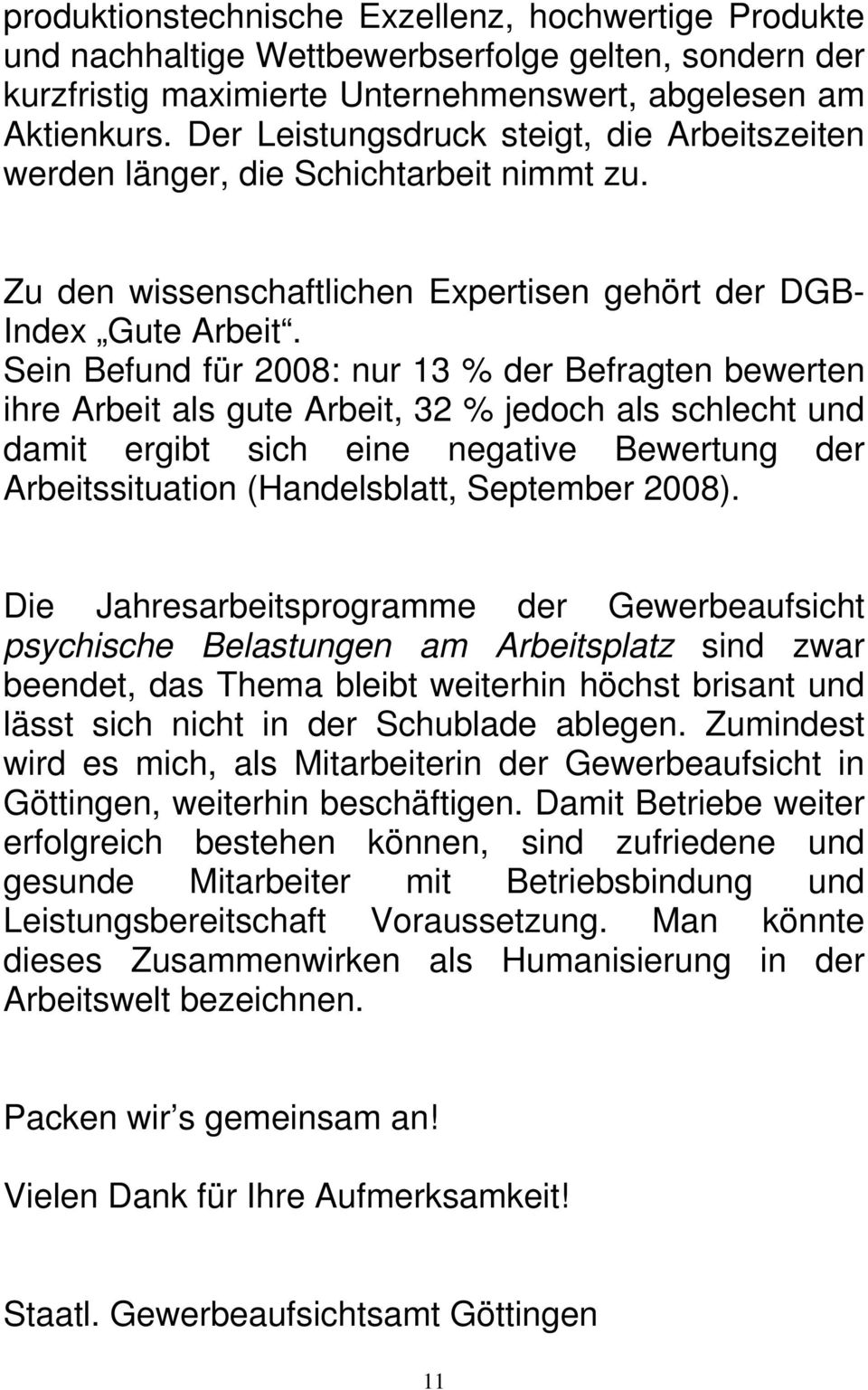 Sein Befund für 2008: nur 13 % der Befragten bewerten ihre Arbeit als gute Arbeit, 32 % jedoch als schlecht und damit ergibt sich eine negative Bewertung der Arbeitssituation (Handelsblatt, September