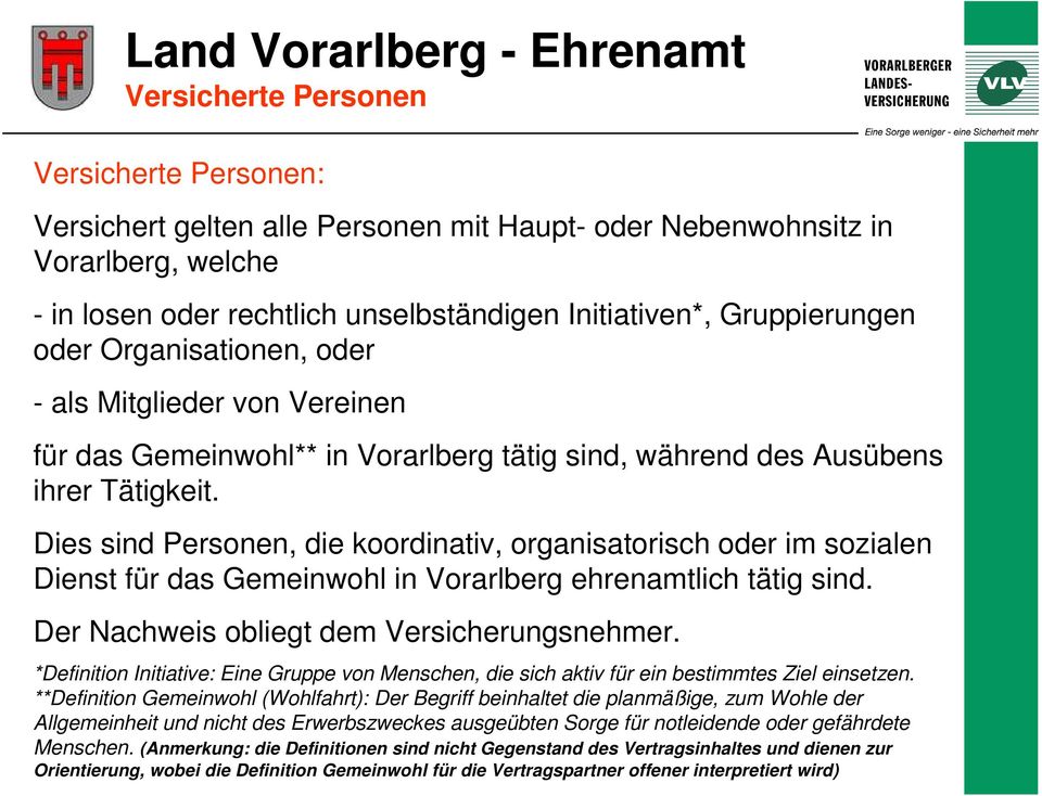 Dies sind Personen, die koordinativ, organisatorisch oder im sozialen Dienst für das Gemeinwohl in Vorarlberg ehrenamtlich tätig sind. Der Nachweis obliegt dem Versicherungsnehmer.