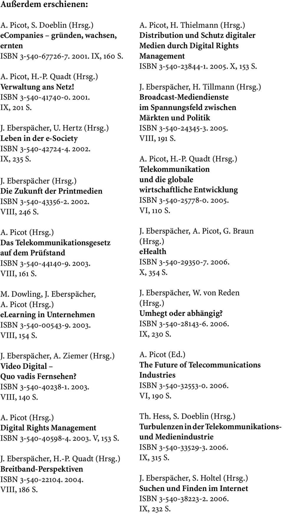) Das Telekommunikationsgesetz auf dem Prüfstand ISBN 3-540-44140-9. 2003. VIII, 161 S. M. Dowling, J. Eberspächer, A. Picot (Hrsg.) elearning in Unternehmen ISBN 3-540-00543-9. 2003. VIII, 154 S. J. Eberspächer, A. Ziemer (Hrsg.