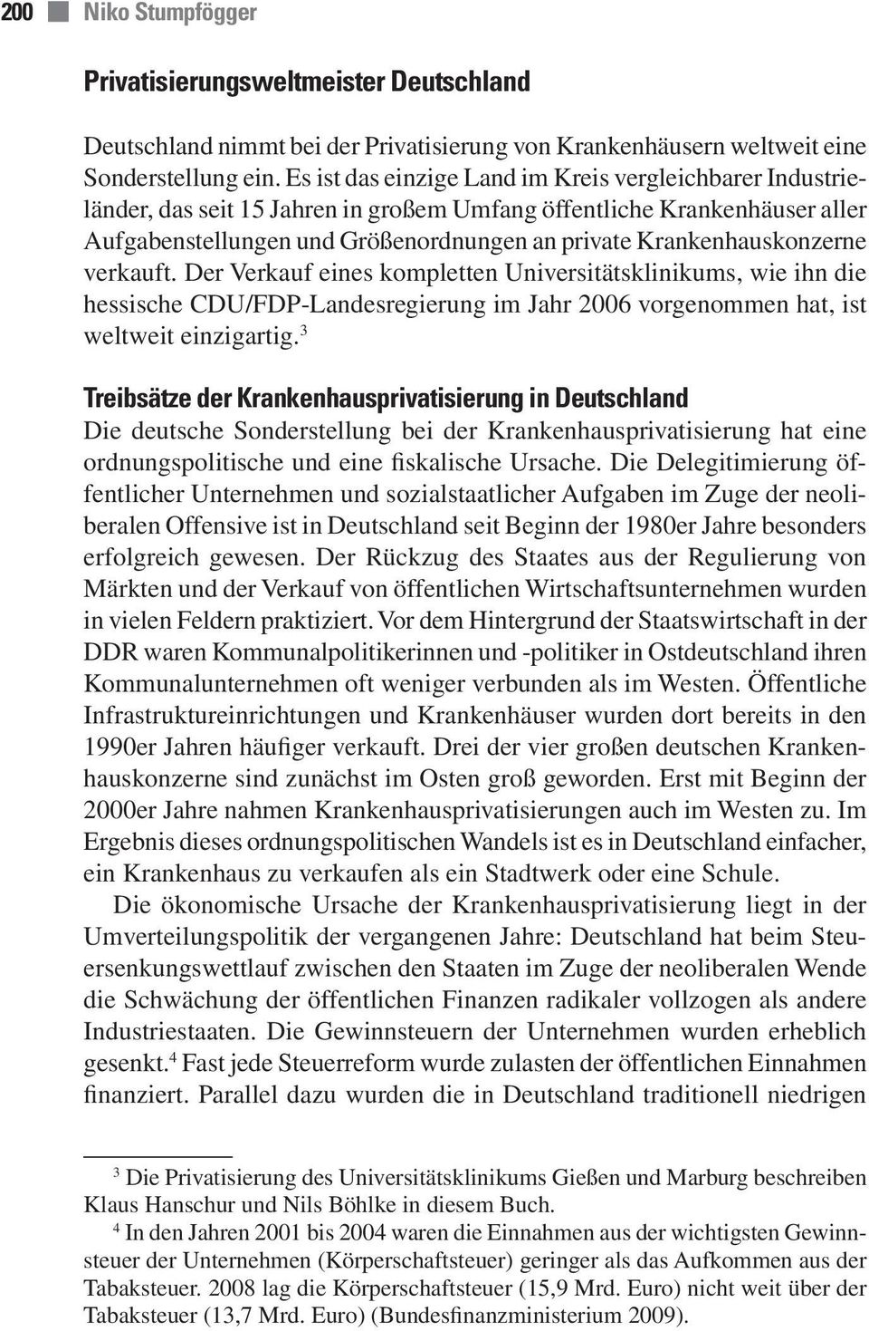 Krankenhauskonzerne verkauft. Der Verkauf eines kompletten Universitätsklinikums, wie ihn die hessische CDU/FDP-Landesregierung im Jahr 2006 vorgenommen hat, ist weltweit einzigartig.