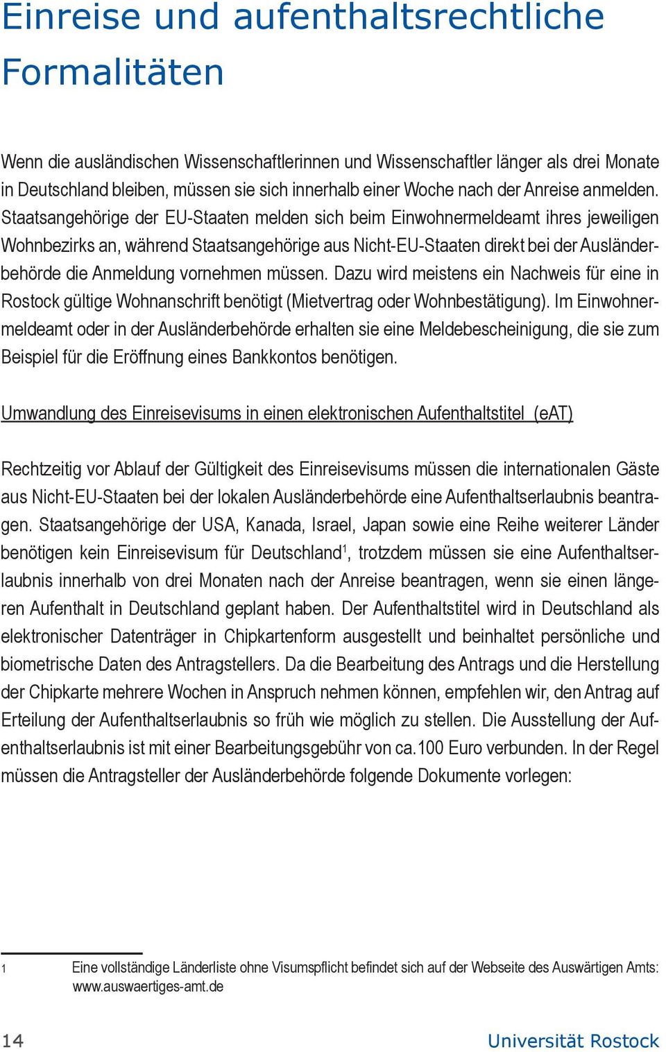 Staatsangehörige der EU-Staaten melden sich beim Einwohnermeldeamt ihres jeweiligen Wohnbezirks an, während Staatsangehörige aus Nicht-EU-Staaten direkt bei der Ausländerbehörde die Anmeldung