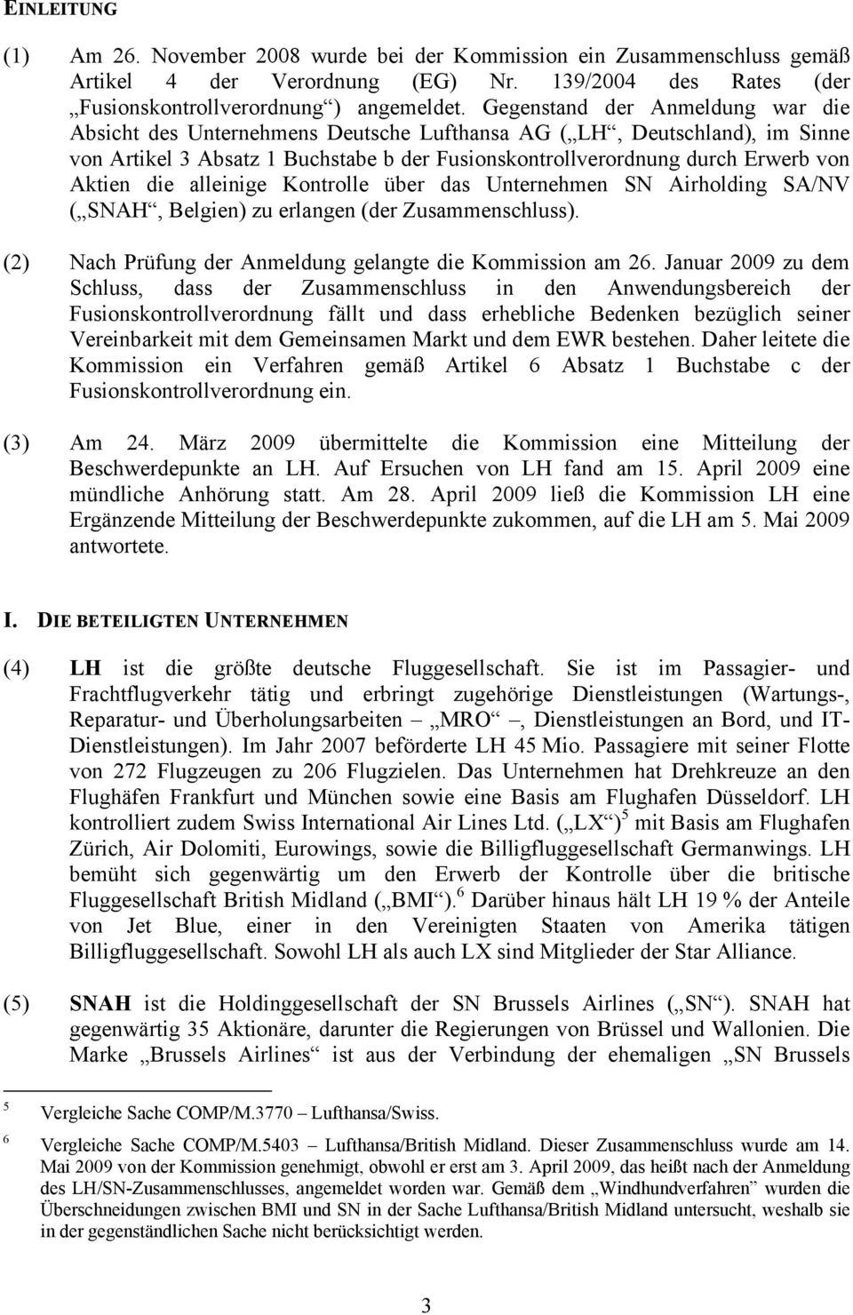 die alleinige Kontrolle über das Unternehmen SN Airholding SA/NV ( SNAH, Belgien) zu erlangen (der Zusammenschluss). (2) Nach Prüfung der Anmeldung gelangte die Kommission am 26.