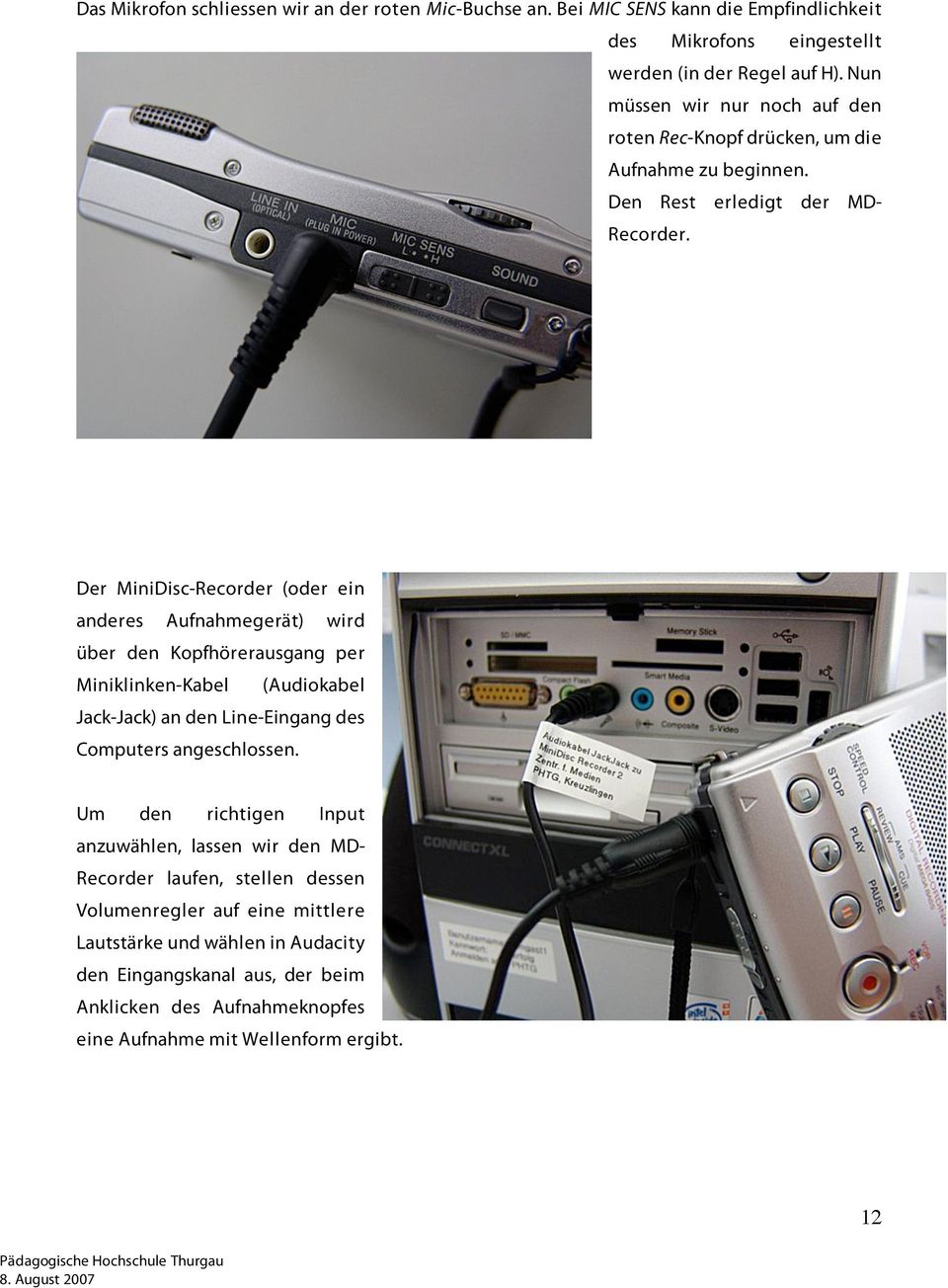 Der MiniDisc-Recorder (oder ein anderes Aufnahmegerät) wird über den Kopfhörerausgang per Miniklinken-Kabel (Audiokabel Jack-Jack) an den Line-Eingang des Computers